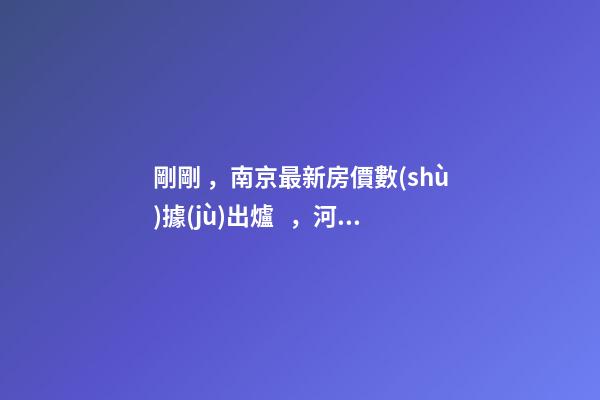 剛剛，南京最新房價數(shù)據(jù)出爐，河西這一小區(qū)漲瘋了……